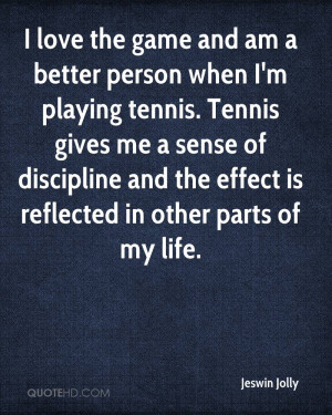 love the game and am a better person when I'm playing tennis. Tennis ...