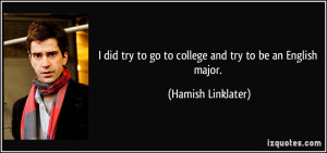 ... to go to college and try to be an English major. - Hamish Linklater