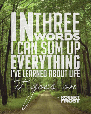 In three words I can sum up everything I’ve learned about life: it ...