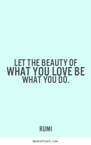 ... quotes - Let the beauty of what you love be what you do. - Love quotes