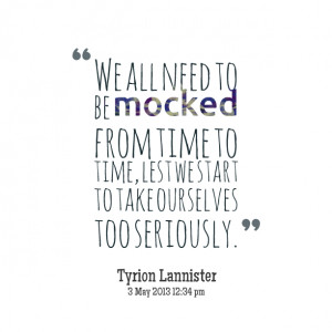 Quotes Picture: we all need to be mocked from time to time, lest we ...