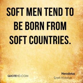 Herodotus - Soft men tend to be born from soft countries.