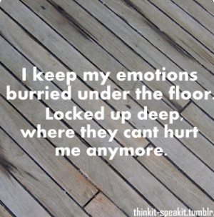 emotions burried under the floor. Locked up deep, where they cant hurt ...