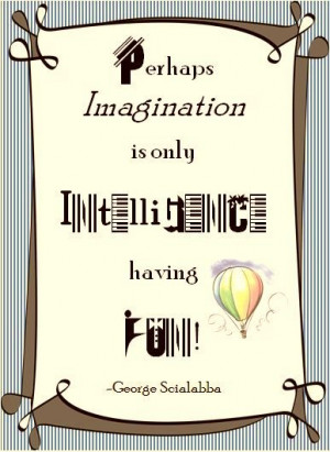 Perhaps imagination is only intelligence having fun. ~George Scialabba