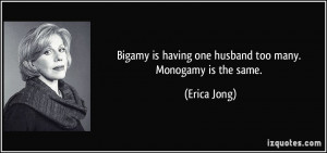 Bigamy is having one husband too many. Monogamy is the same. - Erica ...