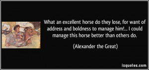 ... could manage this horse better than others do. - Alexander the Great