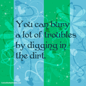 ou can bury a lot of troubles by digging in the dirt.