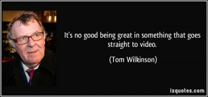 It's no good being great in something that goes straight to video ...