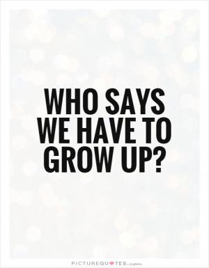 Remember when we were kids and we wanted to grow up? What were we ...