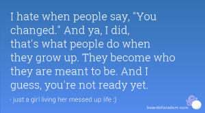 hate when people say, You changed. And ya, I did, that's what people ...