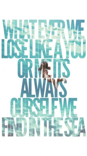 it's always ourselves we find in the sea.