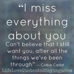 miss everything about you. Can’t believe that I still want you ...