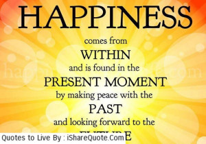 Happiness comes from within and is found in the present moment…
