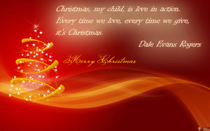 ... we love, every time we give, it’s Christmas. ~ Dale Evans Rogers