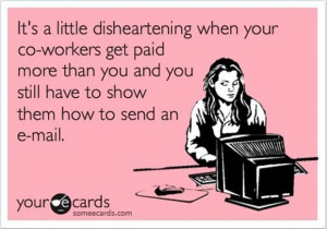 It's a little disheartening when your co-workers get paid more than ...