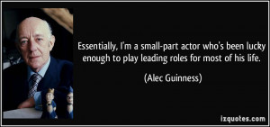 Essentially, I'm a small-part actor who's been lucky enough to play ...