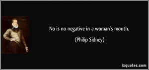 No is no negative in a woman's mouth. - Philip Sidney