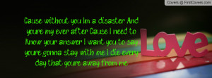 ... you to say you're gonna stay with me I die every day that you're away