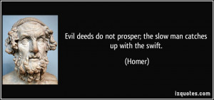 Evil deeds do not prosper; the slow man catches up with the swift ...