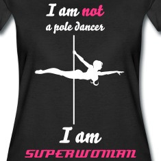 am not a pole dancer I am SUPERWOMAN