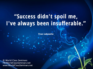 Success didn't spoil me I've always been insufferable - Fran Lebowitz