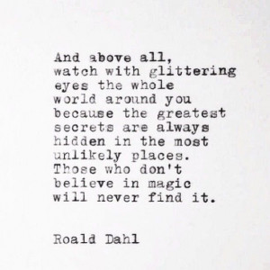 And above all, watch with glittering eyes the whole world around you ...