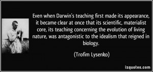 ... antagonistic to the idealism that reigned in biology. - Trofim Lysenko