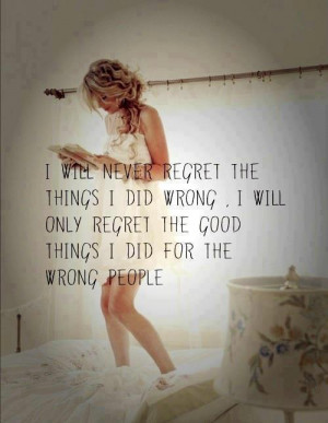 ... did wrong. I will only regret the good things I did for the wrong