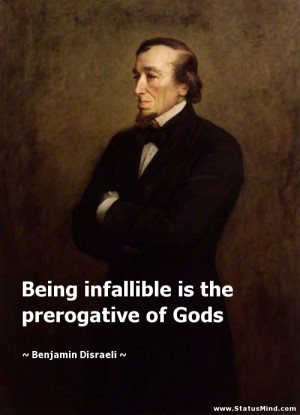Being infallible is the prerogative of Gods - Benjamin Disraeli Quotes ...