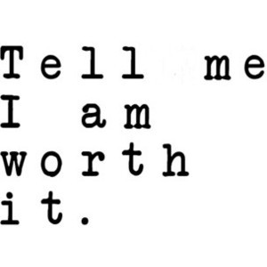 Tell me I am worth it. - Quote by Jane. Credit!
