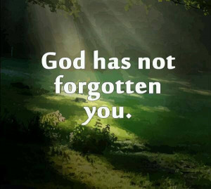 GOD has not forgotten you.