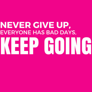 Never give up, everyone has bad days. Pick yourself up and keep going ...