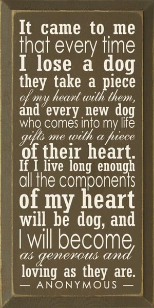 ... to me that every time I lose a dog they take a piece of my heart