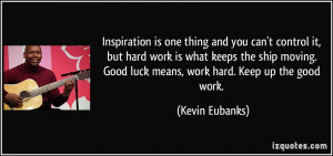 ... . Good luck means, work hard. Keep up the good work. - Kevin Eubanks