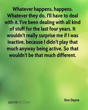 Ron Dayne - Whatever happens, happens. Whatever they do, I'll have to ...