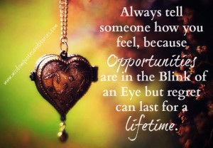 ... opportunities are in the blink of an eye but regret can last for a