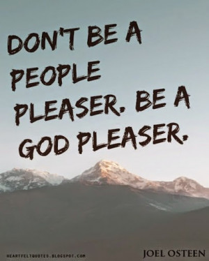 Don't be a people pleaser. Be a God pleaser.