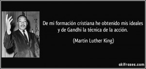 ... ideales y de Gandhi la técnica de la acción. (Martin Luther King