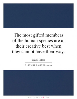 The most gifted members of the human species are at their creative ...