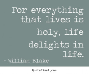 Quotes about life - For everything that lives is holy, life delights ...