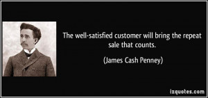 ... customer will bring the repeat sale that counts. - James Cash Penney