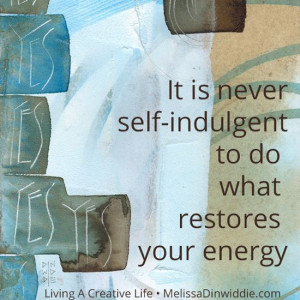 It is never self-indulgent to do what restores your energy. (And guess ...