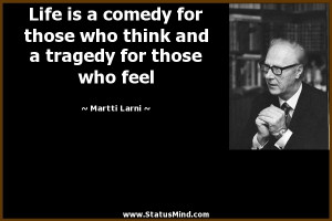 Life is a comedy for those who think and a tragedy for those who feel ...