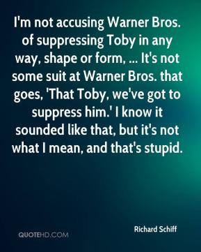 ... Schiff - I'm not accusing Warner Bros. of suppressing Toby in