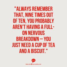 ... nervous breakdown – you just need a cup of tea and a biscuit
