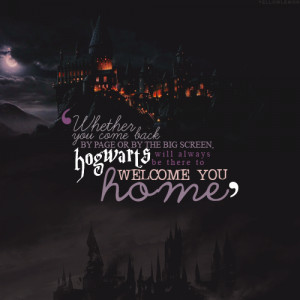 ... , Hogwarts will always be there to welcome you home