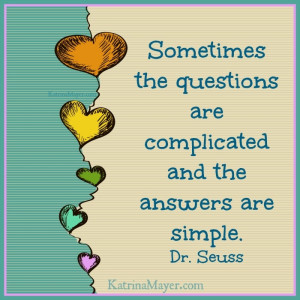 Sometimes the questions are complicated and the answers are simple. Dr ...
