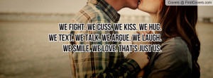 WE FIGHT. WE CUSS. WE KISS. WE HUG.WE TEXT. WE TALK. WE ARGUE. WE ...