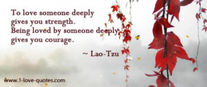 ... gives you strength. Being loved by someone deeply gives you courage