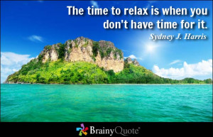 The time to relax is when you don't have time for it. - Sydney J ...